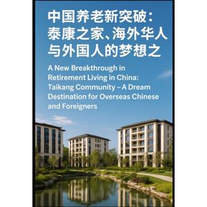Guerrera, Marilyn A New Breakthrough in Retirement Living in China: Taikang Community – A Dream Destination for Overseas Chinese and Foreigners: Everything You Need to Know to Retire Comfortably in China Guerrera, Marilyn A New Breakthrough in Retirement Living in China: Taikang Community – A Dream Destination for Overseas Chinese and Foreigners: Everything You Need to Know to Retire Comfortably in China