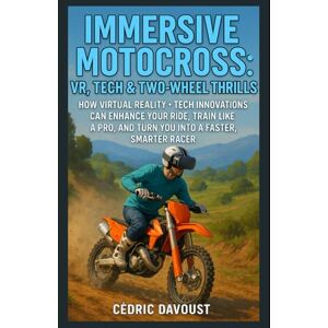 Davoust, Cedric Immersive Motocross: VR, Tech & Two-Wheel Thrills: How Virtual Reality + Tech Innovations Can Enhance Your Ride, Train Like a Pro, and Turn You Into a Faster, Smarter Racer Davoust, Cedric Immersive Motocross: VR, Tech & Two-Wheel Thrills: How Virtual Reality + Tech Innovations Can Enhance Your Ride, Train Like a Pro, and Turn You Into a Faster, Smarter Racer