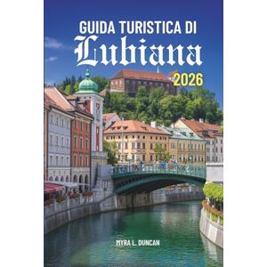 Duncan, Myra L. GUIDA TURISTICA DI Lubiana 2026: Scopri le affascinanti strade e il patrimonio culturale della Slovenia Duncan, Myra L. GUIDA TURISTICA DI Lubiana 2026: Scopri le affascinanti strade e il patrimonio culturale della Slovenia