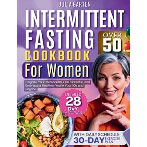 Garten, Julia Intermittent Fasting Cookbook for Women Over 50: Reignite Your Metabolism, Feel Fantastic, and Embrace a Healthier You in Your 50s and Beyond! Garten, Julia Intermittent Fasting Cookbook for Women Over 50: Reignite Your Metabolism, Feel Fantastic, and Embrace a Healthier You in Your 50s and Beyond!