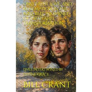 Crant, Bill ONLY FAITH, LOVE, AND REDEMPTION IN THE BIBLE BELT: A JOURNEY OF FAITH AND TRANSFORMATION: LIVES INTERTWINED BY DIVINE GRACE Crant, Bill ONLY FAITH, LOVE, AND REDEMPTION IN THE BIBLE BELT: A JOURNEY OF FAITH AND TRANSFORMATION: LIVES INTERTWINED BY DIVINE GRACE