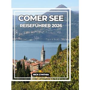Cynthia, Rick COMER SEE REISEFÜHRER 2026: Ein vollständiger Reiseführer zu Schönheit, Kultur und Abenteuer am Comer See. Cynthia, Rick COMER SEE REISEFÜHRER 2026: Ein vollständiger Reiseführer zu Schönheit, Kultur und Abenteuer am Comer See.