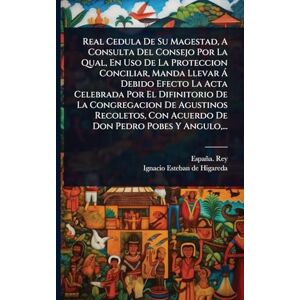 Real Cedula De Su Magestad, A Consulta Del Consejo Por La Qual, En Uso De La Proteccion Conciliar, Manda Llevar à Debido Efecto La Acta Celebrada Por ... Con Acuerdo De Don Pedro Pobes Y Angulo, ... Real Cedula De Su Magestad, A Consulta Del Consejo Por La Qual, En Uso De La Proteccion Conciliar, Manda Llevar à Debido Efecto La Acta Celebrada Por ... Con Acuerdo De Don Pedro Pobes Y Angulo, ...