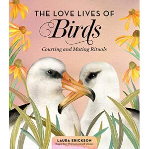 Erickson, Laura Love Lives of Birds, The: Courting and Mating Rituals Erickson, Laura Love Lives of Birds, The: Courting and Mating Rituals