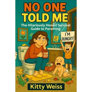 Weiss, Kitty No One Told Me: The Hilariously Honest Survival Guide to Parenting Weiss, Kitty No One Told Me: The Hilariously Honest Survival Guide to Parenting