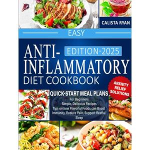 Ryan, Mrs. Calista Easy Anti-Inflammatory Diet Cookbook: Quick-Start Meal Plans for Beginners, Simple, Delicious Recipes, Tips on how Flavorful Foods can Boost Immunity, Reduce Pain, Support Restful Sleep Ryan, Mrs. Calista Easy Anti-Inflammatory Diet Cookbook: Quick-Start Meal Plans for Beginners, Simple, Delicious Recipes, Tips on how Flavorful Foods can Boost Immunity, Reduce Pain, Support Restful Sleep