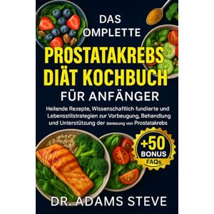 STEVE, DR. ADAMS Das Komplette Prostatakrebs Diät Kochbuch Für Anfänger: Heilende Rezepte, Wissenschaftlich Fundierte Ernährung und Lebensstilstrategien zur ... Unterstützung der Genesung von Prostatakrebs STEVE, DR. ADAMS Das Komplette Prostatakrebs Diät Kochbuch Für Anfänger: Heilende Rezepte, Wissenschaftlich Fundierte Ernährung und Lebensstilstrategien zur ... Unterstützung der Genesung von Prostatakrebs