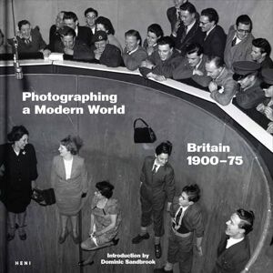 Dominic Sandbrook Photographing a Modern World: Britain 1900-1975 Dominic Sandbrook Photographing a Modern World: Britain 1900-1975