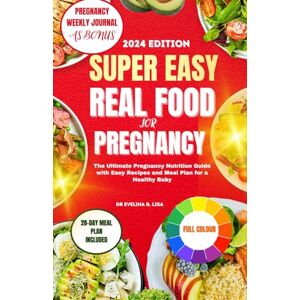 Lisa, Dr. Evelina R Super Easy Real Food for Pregnancy 2024: The Ultimate Pregnancy Nutrition Guide with Easy Recipes and Meal Plan for a Healthy Baby Lisa, Dr. Evelina R Super Easy Real Food for Pregnancy 2024: The Ultimate Pregnancy Nutrition Guide with Easy Recipes and Meal Plan for a Healthy Baby