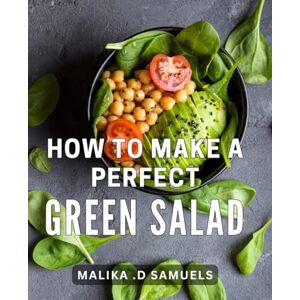 D Samuels, Malika . How To Make A Perfect Green Salad: Master the Art of Crafting Delicious and Nutritious Salad Creations for Health-Conscious Foodies and Home Cooks. D Samuels, Malika . How To Make A Perfect Green Salad: Master the Art of Crafting Delicious and Nutritious Salad Creations for Health-Conscious Foodies and Home Cooks.