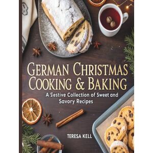 Kell, Teresa German Christmas Cooking & Baking: A Festive Collection of Sweet and Savory Recipes Kell, Teresa German Christmas Cooking & Baking: A Festive Collection of Sweet and Savory Recipes
