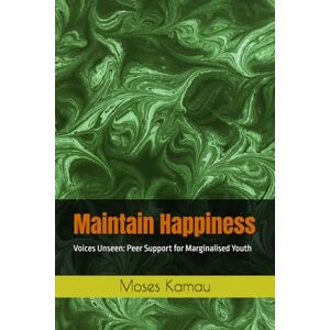 Kamau, Mr Moses Maintain Happiness: Voices Unseen: Peer Support for Marginalised Youth Kamau, Mr Moses Maintain Happiness: Voices Unseen: Peer Support for Marginalised Youth