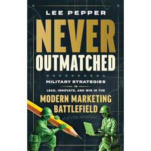 Lee Never Outmatched: Military Strategies to Lead, Innovate, and Win in the Modern Marketing Battlefield Lee Never Outmatched: Military Strategies to Lead, Innovate, and Win in the Modern Marketing Battlefield