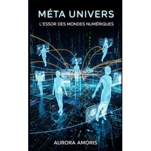 Amoris, Aurora Méta Univers: L'essor des Mondes Numériques (L'avenir de la société et des sociotechnologies) Amoris, Aurora Méta Univers: L'essor des Mondes Numériques (L'avenir de la société et des sociotechnologies)