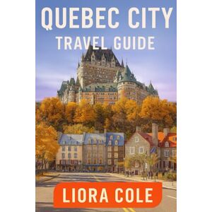 Cole, Liora Quebec City Travel Guide: “Explore Historic Streets, French-Canadian Culture, and Hidden Gems in Canada’s Most Romantic City” Cole, Liora Quebec City Travel Guide: “Explore Historic Streets, French-Canadian Culture, and Hidden Gems in Canada’s Most Romantic City”