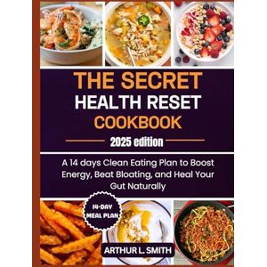 L. Smith, Arthur The Secret Health Reset Cookbook: A 14 days Clean Eating Plan to Boost Energy, Beat Bloating, and Heal Your Gut Naturally L. Smith, Arthur The Secret Health Reset Cookbook: A 14 days Clean Eating Plan to Boost Energy, Beat Bloating, and Heal Your Gut Naturally