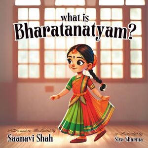 Shah, Saanavi What is Bharatanatyam?: A Children’s Story and Illustrated Mudra Guide Shah, Saanavi What is Bharatanatyam?: A Children’s Story and Illustrated Mudra Guide