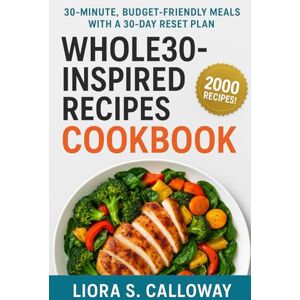 CALLOWAY, LIORA.S WHOLE30-INSPIRED RECIPES COOKBOOK: 30-MINUTE, BUDGET-FRIENDLY MEALS WITH A 30-DAY RESET PLAN CALLOWAY, LIORA.S WHOLE30-INSPIRED RECIPES COOKBOOK: 30-MINUTE, BUDGET-FRIENDLY MEALS WITH A 30-DAY RESET PLAN
