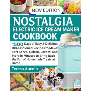 AUCOIN, TERESA NOLSTAGIA ELECTRIC ICE CREAM MAKER COOKBOOK: 1500 Days of Easy & Delicious Old-Fashioned Recipes to Make Soft Serve, Gelato, and More in Minutes to Bring Back the Fun of Homemade Treats at Home AUCOIN, TERESA NOLSTAGIA ELECTRIC ICE CREAM MAKER COOKBOOK: 1500 Days of Easy & Delicious Old-Fashioned Recipes to Make Soft Serve, Gelato, and More in Minutes to Bring Back the Fun of Homemade Treats at Home