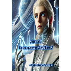 Bordalo V. Casemiro, Julio Quem são?: E o que querem os Pleiadianos? Bordalo V. Casemiro, Julio Quem são?: E o que querem os Pleiadianos?