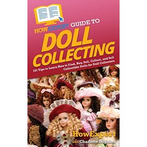 HowExpert Guide to Doll Collecting: 101+ Tips to Learn How to Find, Buy, Sell, and Collect Collectible Dolls for Doll Collectors HowExpert Guide to Doll Collecting: 101+ Tips to Learn How to Find, Buy, Sell, and Collect Collectible Dolls for Doll Collectors