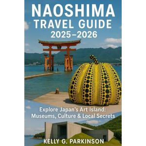 Parkinson, Kelly G Naoshima Travel Guide 2025–2026: Explore Japan’s Art Island: Museums, Culture & Local Secrets Parkinson, Kelly G Naoshima Travel Guide 2025–2026: Explore Japan’s Art Island: Museums, Culture & Local Secrets
