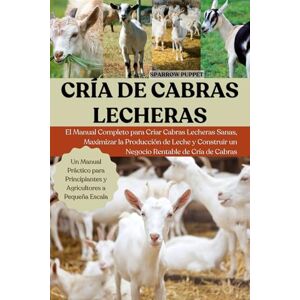 PUPPET, SPARROW CRÍA DE CABRAS LECHERAS: El Manual Completo para Criar Cabras Lecheras Sanas, Maximizar la Producción de Leche y Construir un Negocio Rentable de Cría de Cabras PUPPET, SPARROW CRÍA DE CABRAS LECHERAS: El Manual Completo para Criar Cabras Lecheras Sanas, Maximizar la Producción de Leche y Construir un Negocio Rentable de Cría de Cabras