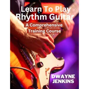 Jenkins, Dwayne Learn To Play Rhythm Guitar: A Comprehensive Training Course For Beginners Jenkins, Dwayne Learn To Play Rhythm Guitar: A Comprehensive Training Course For Beginners