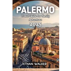 WALKER, ETHAN Palermo Travel Guide for Family Adventure 2025 WALKER, ETHAN Palermo Travel Guide for Family Adventure 2025