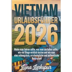 LARKSPUR, LUNA VIETNAM URLAUBSFÜHRER 2026: Wohin man fahren sollte, was man ausfallen sollte, wie viel Dinge wirklich kosten und wie man eine reibungslose, erschwingliche und authentische Reise plant LARKSPUR, LUNA VIETNAM URLAUBSFÜHRER 2026: Wohin man fahren sollte, was man ausfallen sollte, wie viel Dinge wirklich kosten und wie man eine reibungslose, erschwingliche und authentische Reise plant