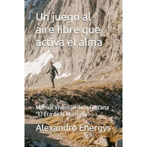 Energys, Alexandro Un juego al aire libre que activa el alma: Manual Vivencial de la Gincana “El Eco de la Montaña” (Paréntesis en el Espacio-Tiempo) Energys, Alexandro Un juego al aire libre que activa el alma: Manual Vivencial de la Gincana “El Eco de la Montaña” (Paréntesis en el Espacio-Tiempo)