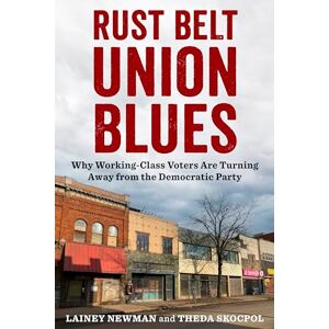 Newman, Lainey Rust Belt Union Blues: Why Working-Class Voters Are Turning Away from the Democratic Party Newman, Lainey Rust Belt Union Blues: Why Working-Class Voters Are Turning Away from the Democratic Party