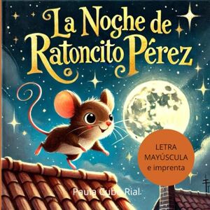 Cubo Rial, Paula La Noche de Ratoncito Pérez: En letra MAYÚSCULA y de imprenta: libros para niños de 5 y 6 años (Aprender a leer en letra MAYÚSCULA e imprenta) (Primeros Lectores / Empezar a leer) Cubo Rial, Paula La Noche de Ratoncito Pérez: En letra MAYÚSCULA y de imprenta: libros para niños de 5 y 6 años (Aprender a leer en letra MAYÚSCULA e imprenta) (Primeros Lectores / Empezar a leer)