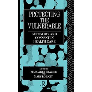 Protecting the Vulnerable: Autonomy and Consent in Health Care: 1 (Social Ethics and Policy) Protecting the Vulnerable: Autonomy and Consent in Health Care: 1 (Social Ethics and Policy)