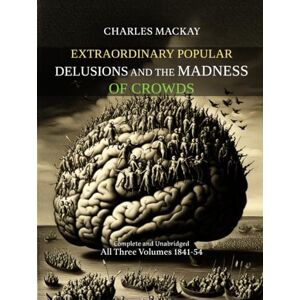 Charles Mackay Extraordinary Popular Delusions and the Madness of Crowds : Complete and Unabridged : All Three Volumes 1841-54 Charles Mackay Extraordinary Popular Delusions and the Madness of Crowds : Complete and Unabridged : All Three Volumes 1841-54