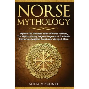 Visconti, Sofia Norse Mythology: Explore The Timeless Tales Of Norse Folklore, The Myths, History, Sagas & Legends of The Gods, Immortals, Magical Creatures, Vikings & More Visconti, Sofia Norse Mythology: Explore The Timeless Tales Of Norse Folklore, The Myths, History, Sagas & Legends of The Gods, Immortals, Magical Creatures, Vikings & More