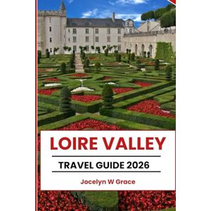 Grace, Jocelyn W LOIRE VALLEY TRAVEL GUIDE 2026: Discover France’s Old Castles, Vineyards, and Villages: Châteaux, Adventures, Local Tips & Attractions Grace, Jocelyn W LOIRE VALLEY TRAVEL GUIDE 2026: Discover France’s Old Castles, Vineyards, and Villages: Châteaux, Adventures, Local Tips & Attractions