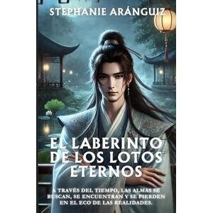 Aránguiz Meza, Stephanie Carolina El Laberinto de los Lotos Eternos: A través del tiempo, las almas se buscan, se encuentran y se pierden en el eco de las realidades (Caminos entre Sombras y Destino) Aránguiz Meza, Stephanie Carolina El Laberinto de los Lotos Eternos: A través del tiempo, las almas se buscan, se encuentran y se pierden en el eco de las realidades (Caminos entre Sombras y Destino)