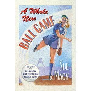 MACY, SUE WHOLE NEW BALL GAME: The Story of the All-American Girls Professional Baseball League MACY, SUE WHOLE NEW BALL GAME: The Story of the All-American Girls Professional Baseball League