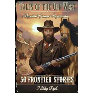 Rich, Nikky Tales of the Old West Fictional Western Adventures: Marshal Gauge Remington’s Frontier Stories Rich, Nikky Tales of the Old West Fictional Western Adventures: Marshal Gauge Remington’s Frontier Stories