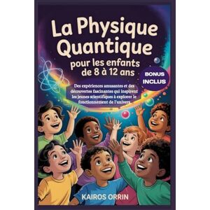 Orrin, Kairos La physique quantique pour les enfants de 8 à 12 ans: Des expériences amusantes et des découvertes fascinantes qui inspirent les jeunes scientifiques à explorer le fonctionnement de l'univers Orrin, Kairos La physique quantique pour les enfants de 8 à 12 ans: Des expériences amusantes et des découvertes fascinantes qui inspirent les jeunes scientifiques à explorer le fonctionnement de l'univers