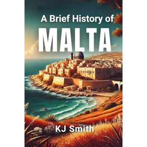 Smith, KJ A Brief History of Malta (A Brief History Around the World Edition) Smith, KJ A Brief History of Malta (A Brief History Around the World Edition)
