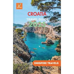 Travels, Inkspire Croatia Travel Guide 2025: Exploring Natural Parks,Quiet Coastal Towns, Heritage Sites, and Sustainable Adventures Throughout the Adriatic Region Travels, Inkspire Croatia Travel Guide 2025: Exploring Natural Parks,Quiet Coastal Towns, Heritage Sites, and Sustainable Adventures Throughout the Adriatic Region