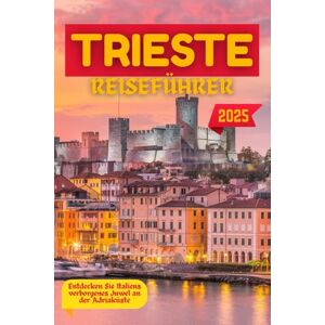 Wilder, Alden TRIESTE REISEFÜHRER 2025: Entdecken Sie Italiens verborgenes Juwel an der Adriaküste Wilder, Alden TRIESTE REISEFÜHRER 2025: Entdecken Sie Italiens verborgenes Juwel an der Adriaküste