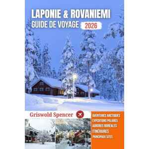 Spencer, Griswold LAPONIE & ROVANIEMI GUIDE DE VOYAGE 2026: Magie de Noël, merveilles hivernales, aurores boréales, safaris en husky et aventures arctiques Spencer, Griswold LAPONIE & ROVANIEMI GUIDE DE VOYAGE 2026: Magie de Noël, merveilles hivernales, aurores boréales, safaris en husky et aventures arctiques