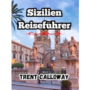 Calloway, Trent Sizilien Reiseführer 2025: Der ultimative Sizilien-Reiseführer 2025 für Touristen, Feinschmecker, Geschichtsliebhaber und Erstbesucher Calloway, Trent Sizilien Reiseführer 2025: Der ultimative Sizilien-Reiseführer 2025 für Touristen, Feinschmecker, Geschichtsliebhaber und Erstbesucher