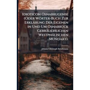 Strodtmann, Johann Christoph Idioticon Osnabrugense (Oder Wörter-Buch Zur Erklärung Der Eigenen in Und Um OsnabrÃ1/4ck Gebräuchlichen Westphälischen Mundart). Strodtmann, Johann Christoph Idioticon Osnabrugense (Oder Wörter-Buch Zur Erklärung Der Eigenen in Und Um OsnabrÃ1/4ck Gebräuchlichen Westphälischen Mundart).