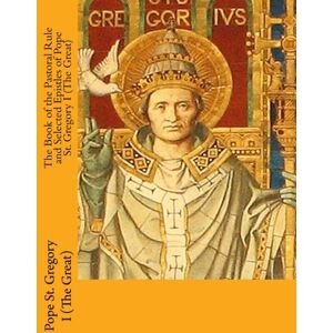 (The Great), Pope St. Gregory I The Book of the Pastoral Rule and Selected Epistles of Pope St. Gregory I (The Great) (The Great), Pope St. Gregory I The Book of the Pastoral Rule and Selected Epistles of Pope St. Gregory I (The Great)