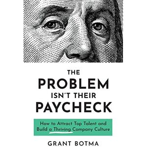 Botma, Grant The Problem Isn’t Their Paycheck: How to Attract Top Talent and Build a Thriving Company Culture Botma, Grant The Problem Isn’t Their Paycheck: How to Attract Top Talent and Build a Thriving Company Culture