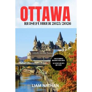 NATHAN, LIAM OTTAWA REISEFÜHRER 2025-2026: Entdecken Sie die Top-Attraktionen, Restaurants, Einkaufsmöglichkeiten und kulturellen Erlebnisse in Kanadas Hauptstadt NATHAN, LIAM OTTAWA REISEFÜHRER 2025-2026: Entdecken Sie die Top-Attraktionen, Restaurants, Einkaufsmöglichkeiten und kulturellen Erlebnisse in Kanadas Hauptstadt
